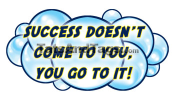 Success Doesn't Come To You, You Go To It!
