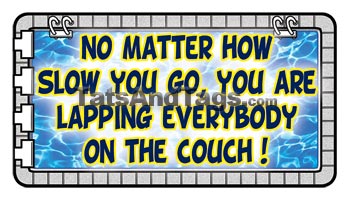 no matter how slow you go you are lapping everybody on the couch